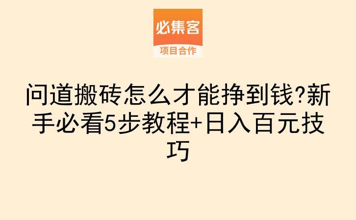 问道搬砖怎么才能挣到钱?新手必看5步教程+日入百元技巧-云推网创项目库