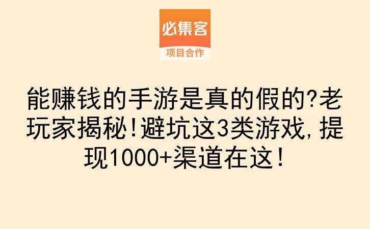 能赚钱的手游是真的假的?老玩家揭秘!避坑这3类游戏,提现1000+渠道在这!-云推网创项目库