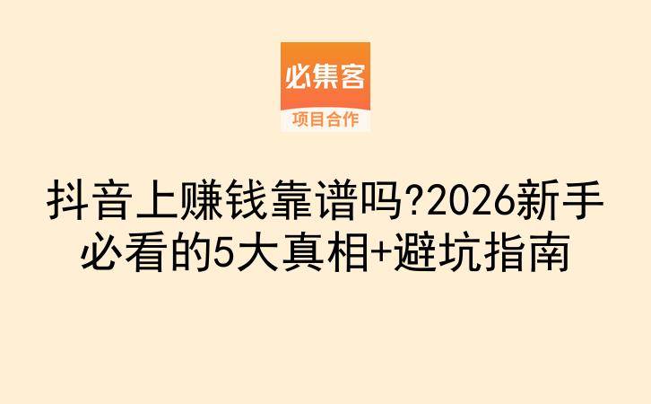 抖音上赚钱靠谱吗?2026新手必看的5大真相+避坑指南-云推网创项目库