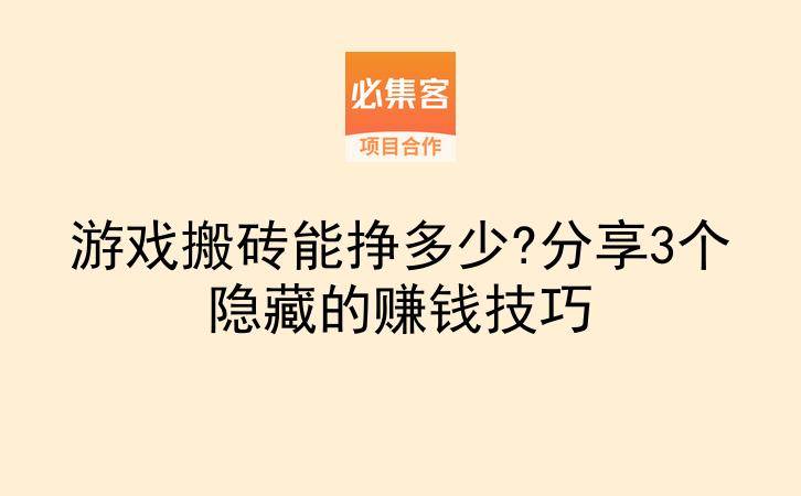 游戏搬砖能挣多少?分享3个隐藏的赚钱技巧-云推网创项目库