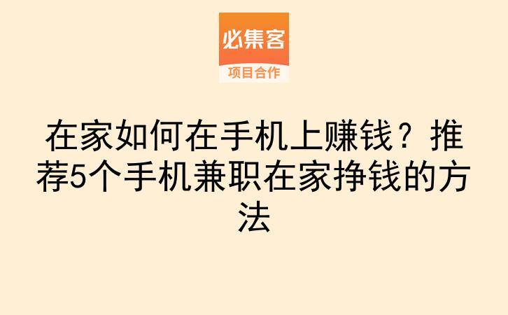 在家如何在手机上赚钱？推荐5个手机兼职在家挣钱的方法-云推网创项目库