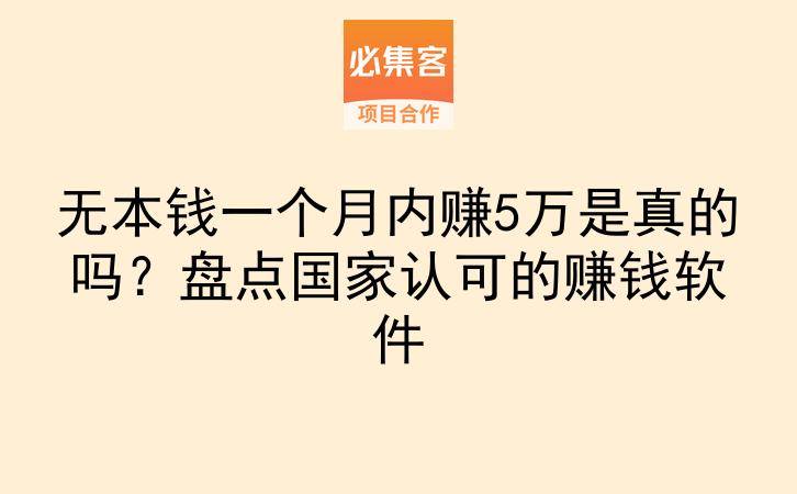 无本钱一个月内赚5万是真的吗？盘点国家认可的赚钱软件-云推网创项目库