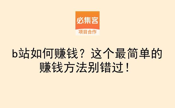 b站如何赚钱？这个最简单的赚钱方法别错过！-云推网创项目库