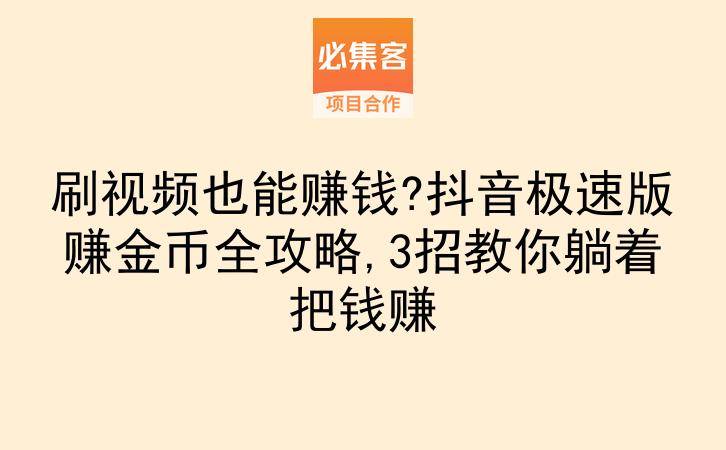 刷视频也能赚钱?抖音极速版赚金币全攻略,3招教你躺着把钱赚-云推网创项目库