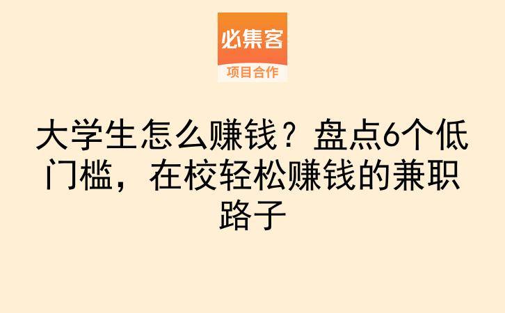 大学生怎么赚钱？盘点6个低门槛，在校轻松赚钱的兼职路子-云推网创项目库