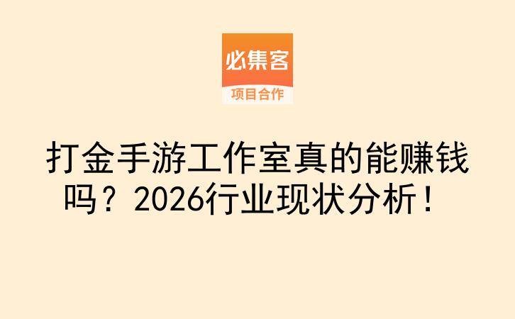 打金手游工作室真的能赚钱吗？2026行业现状分析！-云推网创项目库