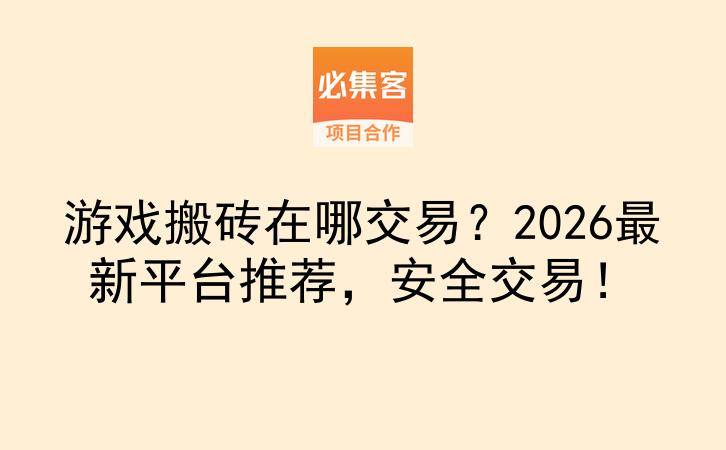 游戏搬砖在哪交易？2026最新平台推荐，安全交易！-云推网创项目库