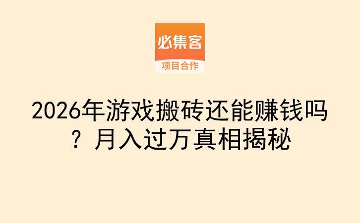 2026年游戏搬砖还能赚钱吗？月入过万真相揭秘-云推网创项目库