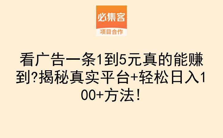 看广告一条1到5元真的能赚到?揭秘真实平台+轻松日入100+方法!-云推网创项目库