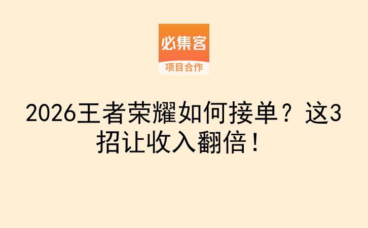 2026王者荣耀如何接单？这3招让收入翻倍！-云推网创项目库