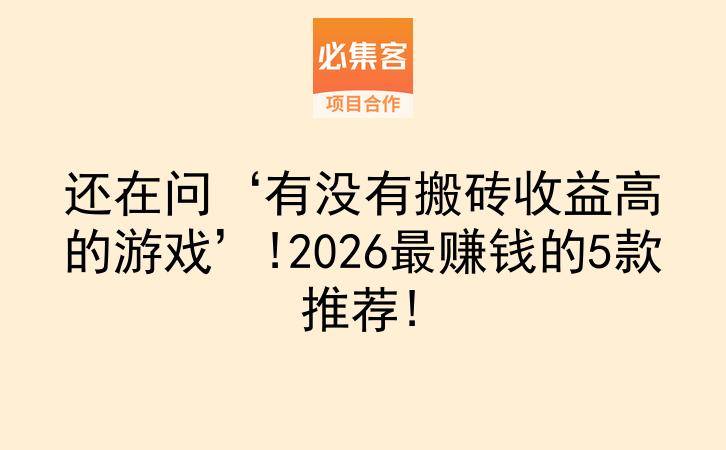 还在问‘有没有搬砖收益高的游戏’!2026最赚钱的5款推荐!-云推网创项目库