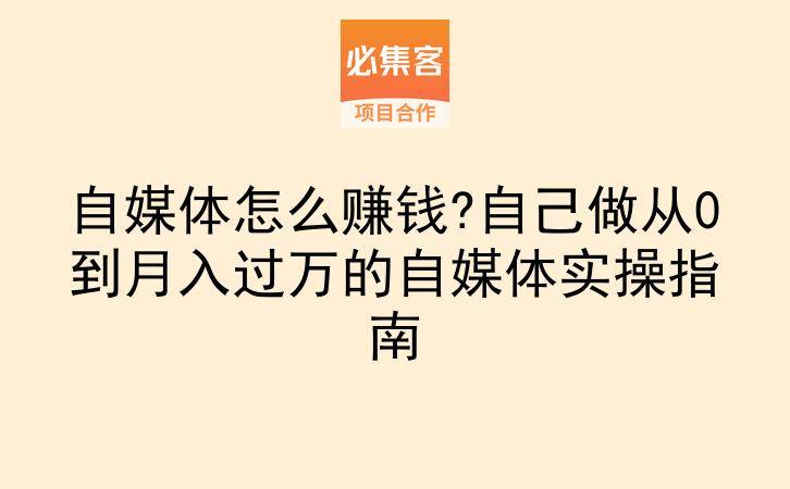 自媒体怎么赚钱?自己做从0到月入过万的自媒体实操指南-云推网创项目库