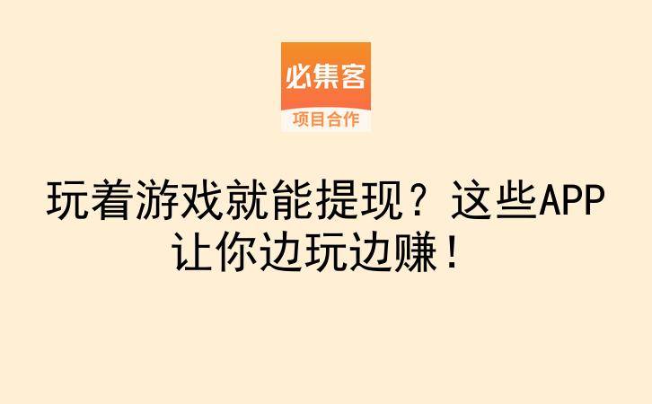 玩着游戏就能提现?这些APP让你边玩边赚!-云推网创项目库