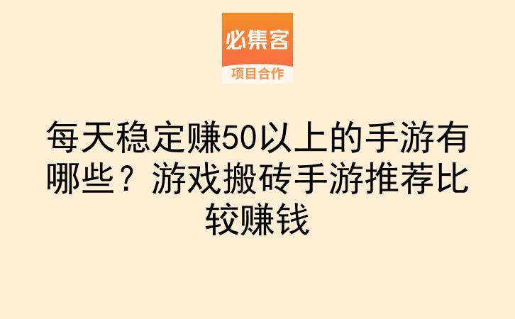 每天稳定赚50以上的手游有哪些？游戏搬砖手游推荐比较赚钱-云推网创项目库