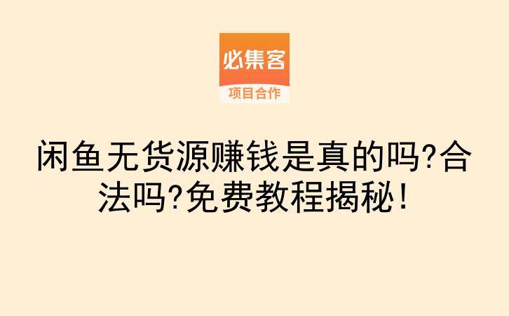 闲鱼无货源赚钱是真的吗?合法吗?免费教程揭秘!-云推网创项目库