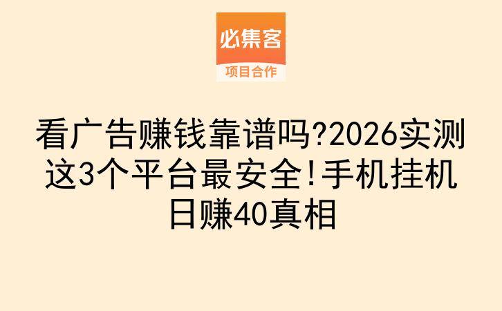 看广告赚钱靠谱吗?2026实测这3个平台最安全!手机挂机日赚40真相-云推网创项目库