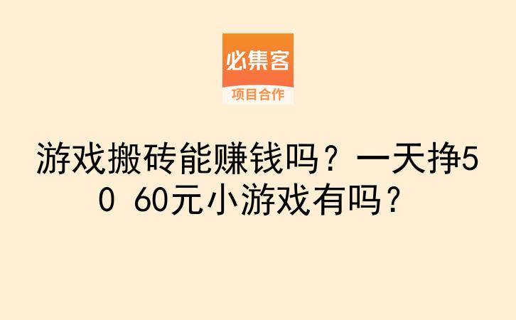 游戏搬砖能赚钱吗？一天挣50 60元小游戏有吗？-云推网创项目库