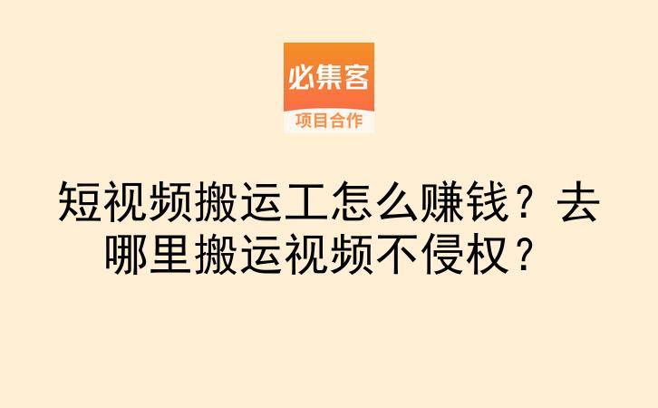 短视频搬运工怎么赚钱？去哪里搬运视频不侵权？-云推网创项目库