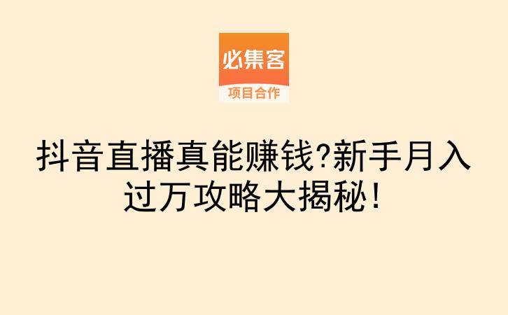 抖音直播真能赚钱?新手月入过万攻略大揭秘!-云推网创项目库