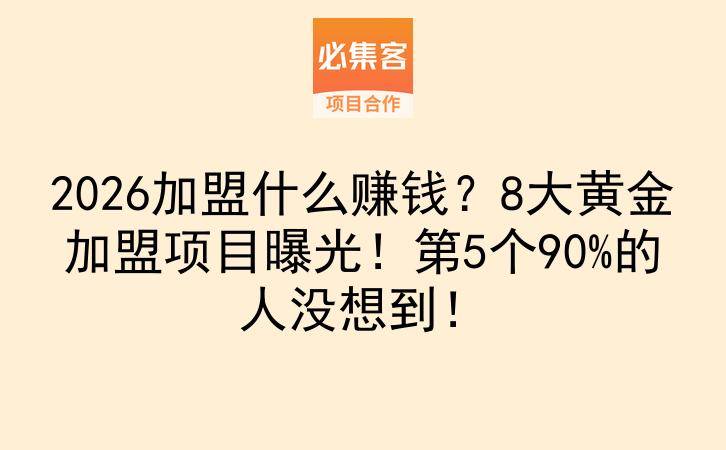 2026加盟什么赚钱？8大黄金加盟项目曝光！第5个90%的人没想到！-云推网创项目库