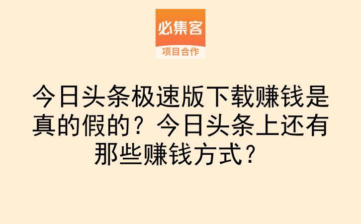 今日头条极速版下载赚钱是真的假的？今日头条上还有那些赚钱方式？-云推网创项目库