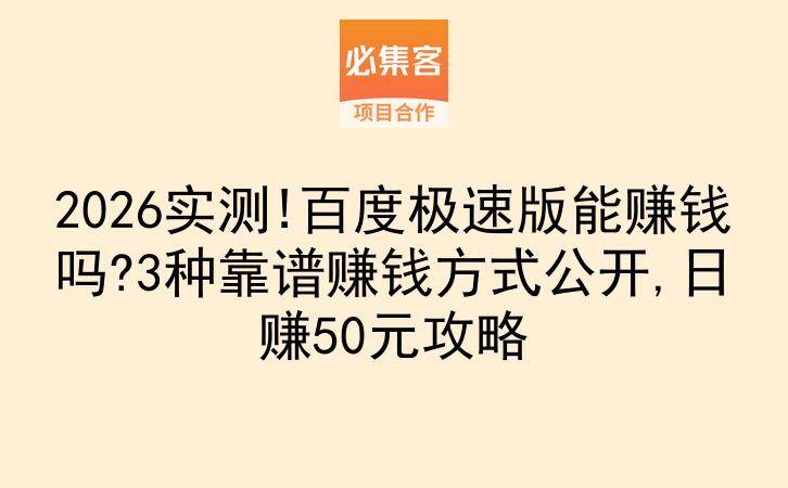 2026实测!百度极速版能赚钱吗?3种靠谱赚钱方式公开,日赚50元攻略-云推网创项目库