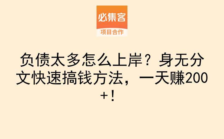 负债太多怎么上岸?身无分文快速搞钱方法,一天赚200+!-云推网创项目库
