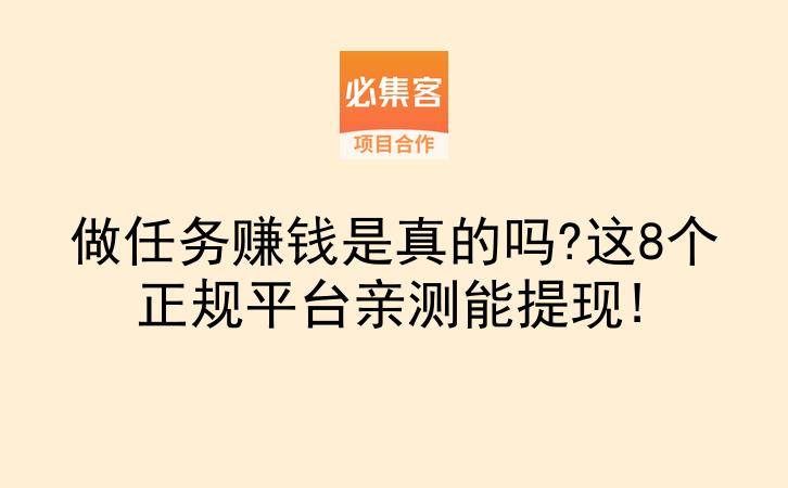 做任务赚钱是真的吗?这8个正规平台亲测能提现!-云推网创项目库