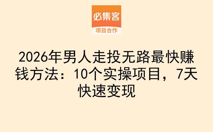 2026年男人走投无路最快赚钱方法：10个实操项目，7天快速变现-云推网创项目库