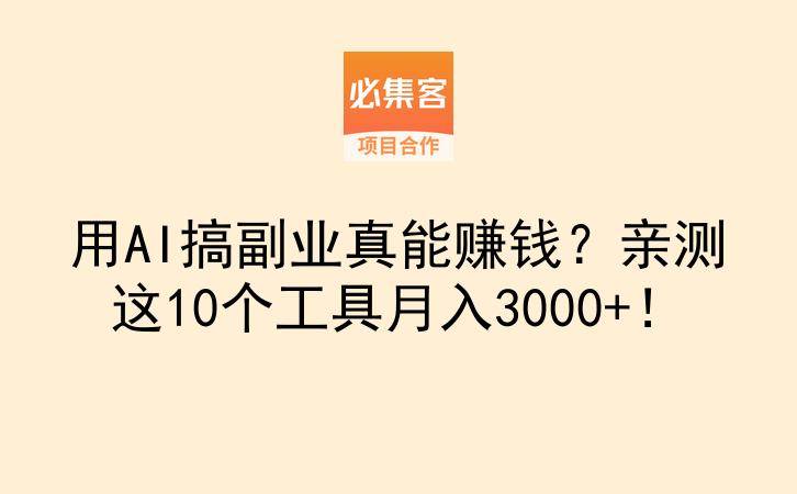 用AI搞副业真能赚钱？亲测这10个工具月入3000+！-云推网创项目库