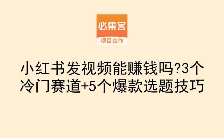 小红书发视频能赚钱吗?3个冷门赛道+5个爆款选题技巧-云推网创项目库