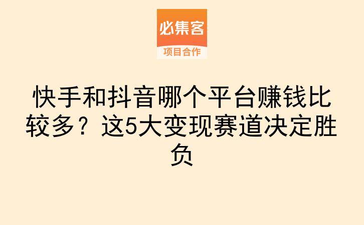 快手和抖音哪个平台赚钱比较多？这5大变现赛道决定胜负-云推网创项目库