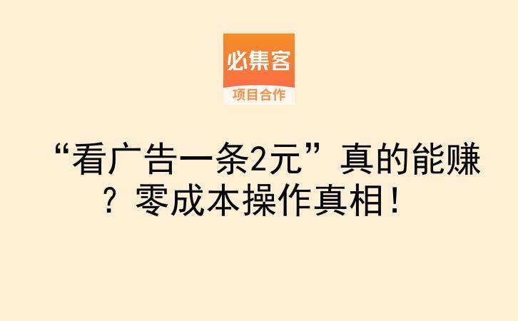 “看广告一条2元”真的能赚？零成本操作真相！-云推网创项目库