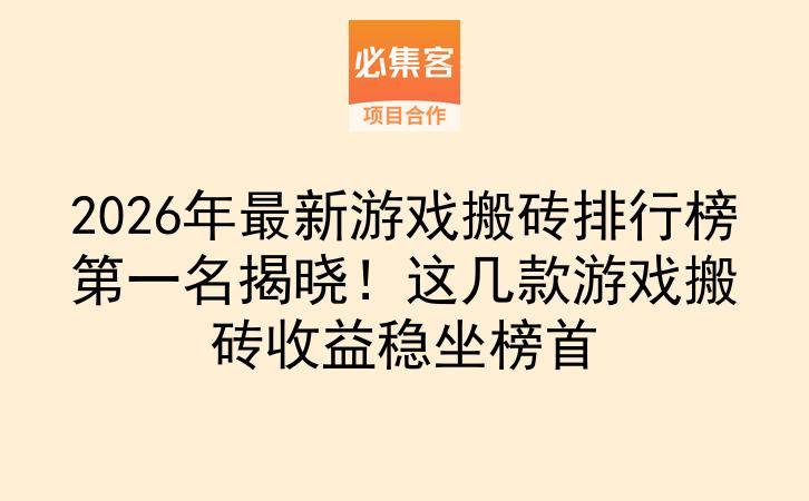 2026年最新游戏搬砖排行榜第一名揭晓！这几款游戏搬砖收益稳坐榜首-云推网创项目库