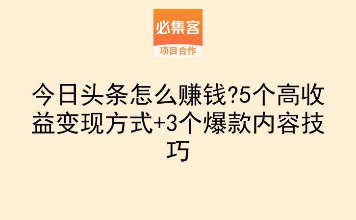 今日头条怎么赚钱?5个高收益变现方式+3个爆款内容技巧-云推网创项目库