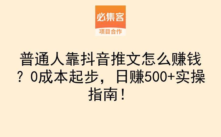 普通人靠抖音推文怎么赚钱？0成本起步，日赚500+实操指南！-云推网创项目库