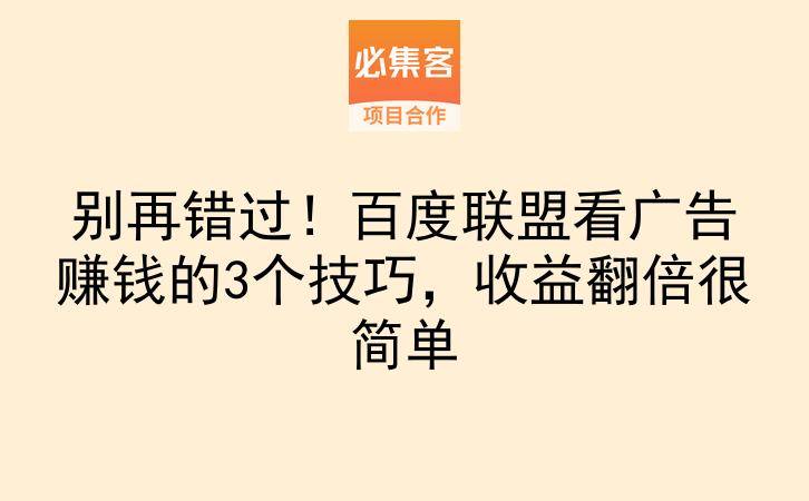 别再错过！百度联盟看广告赚钱的3个技巧，收益翻倍很简单-云推网创项目库