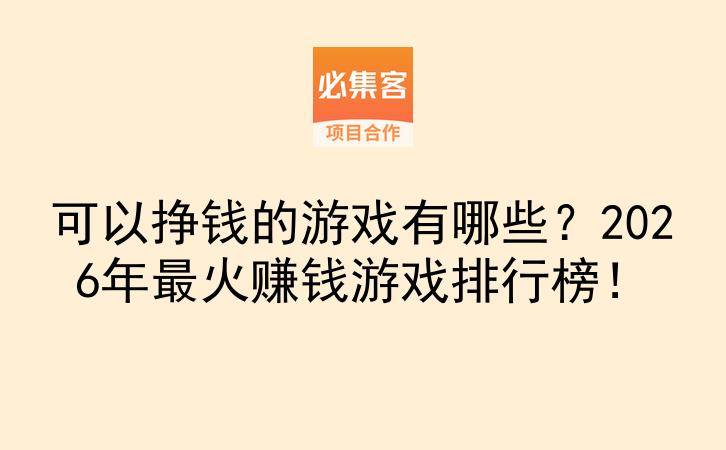 可以挣钱的游戏有哪些？2026年最火赚钱游戏排行榜！-云推网创项目库