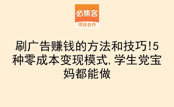刷广告赚钱的方法和技巧!5种零成本变现模式,学生党宝妈都能做-云推网创项目库