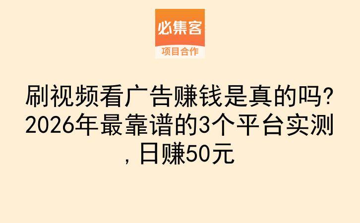 刷视频看广告赚钱是真的吗?2026年最靠谱的3个平台实测,日赚50元-云推网创项目库