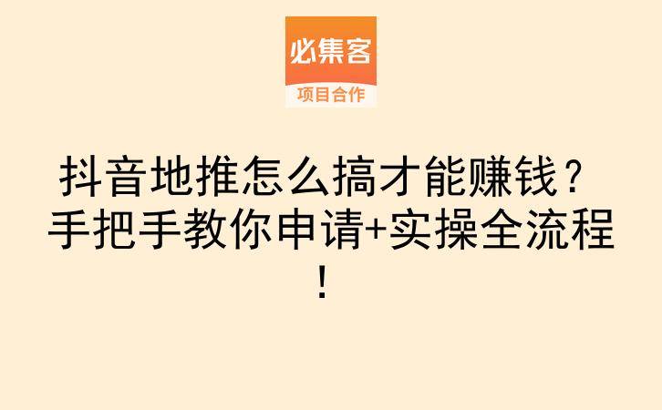 抖音地推怎么搞才能赚钱？手把手教你申请+实操全流程！-云推网创项目库