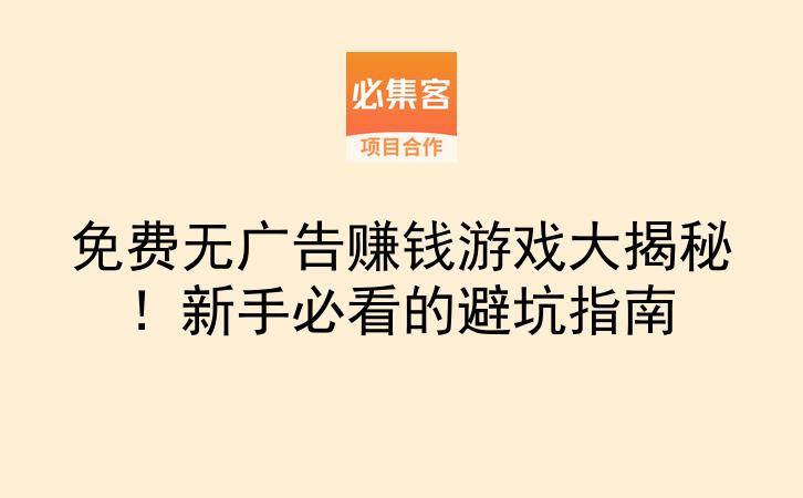 免费无广告赚钱游戏大揭秘！新手必看的避坑指南-云推网创项目库