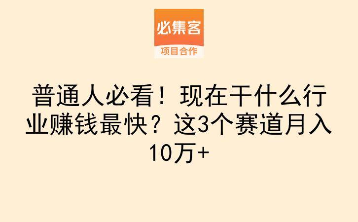 普通人必看！现在干什么行业赚钱最快？这3个赛道月入10万+-云推网创项目库