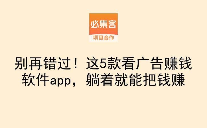 别再错过！这5款看广告赚钱软件app，躺着就能把钱赚-云推网创项目库