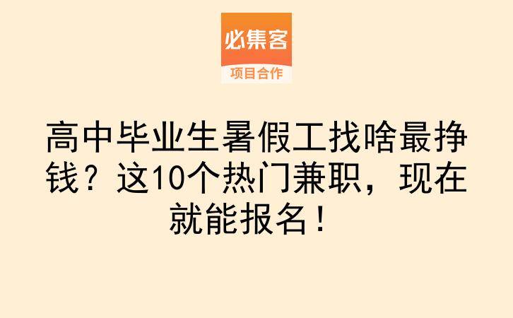 高中毕业生暑假工找啥最挣钱？这10个热门兼职，现在就能报名！-云推网创项目库
