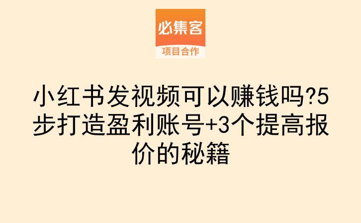小红书发视频可以赚钱吗?5步打造盈利账号+3个提高报价的秘籍-云推网创项目库