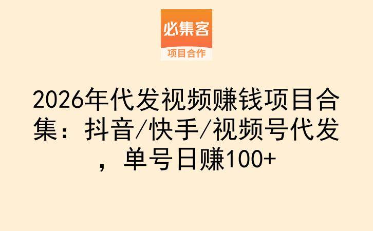 2026年代发视频赚钱项目合集：抖音/快手/视频号代发，单号日赚100+-云推网创项目库