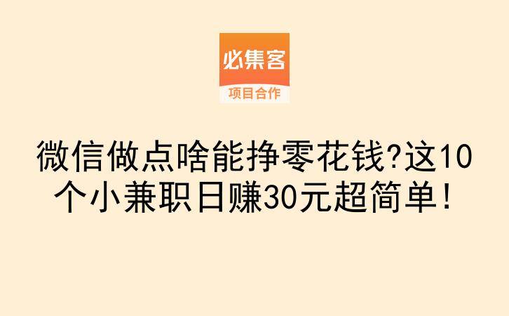 微信做点啥能挣零花钱?这10个小兼职日赚30元超简单!-云推网创项目库