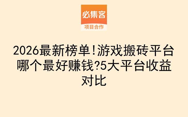 2026最新榜单!游戏搬砖平台哪个最好赚钱?5大平台收益对比-云推网创项目库