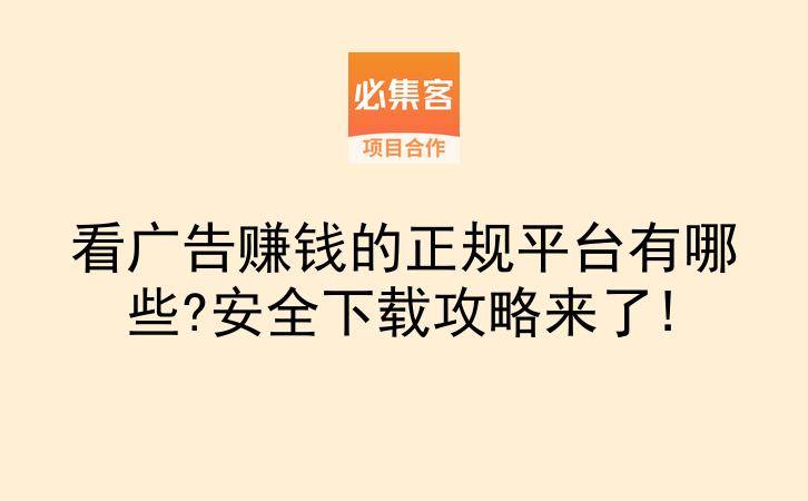看广告赚钱的正规平台有哪些?安全下载攻略来了!-云推网创项目库